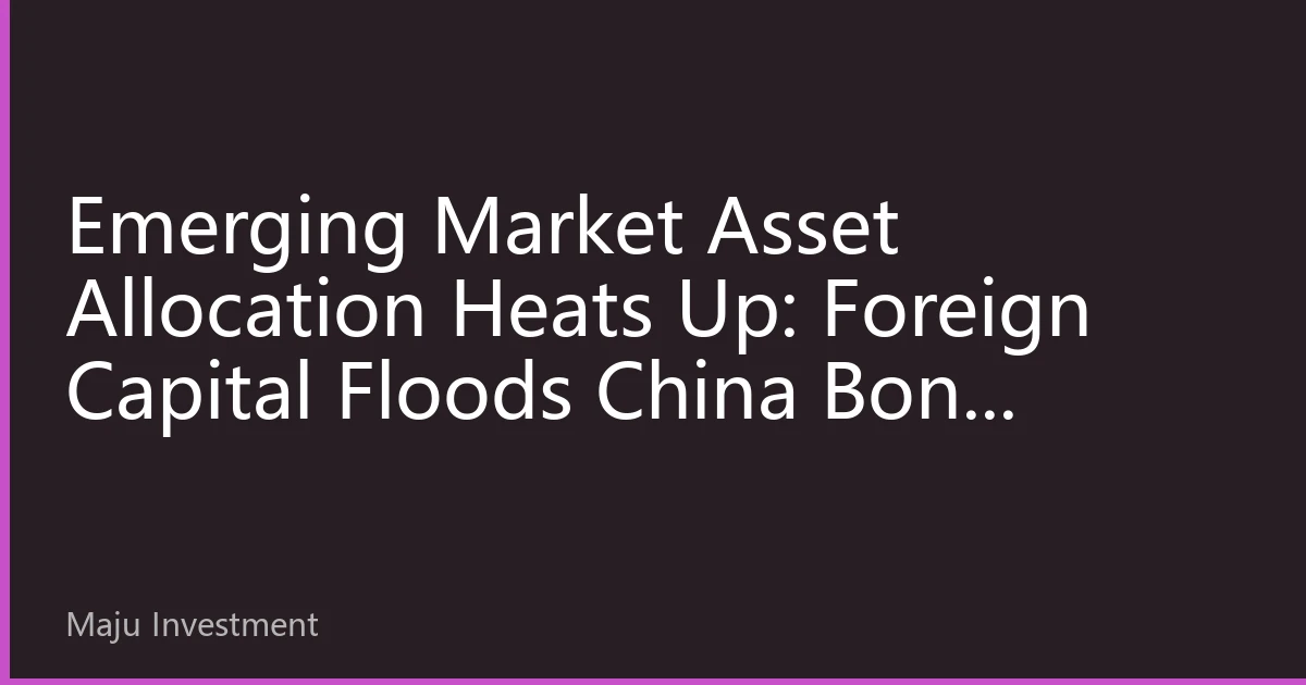 Emerging Market Asset Allocation Heats Up: Foreign Capital Floods China Bond Market and India Stock Market