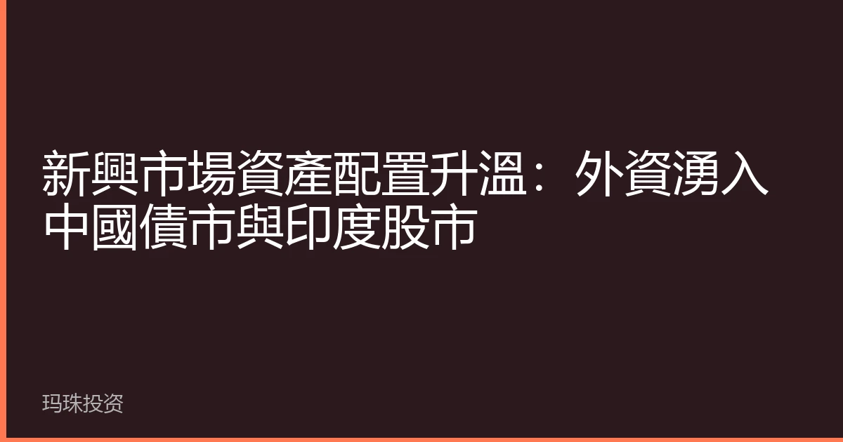 新興市場資產配置升溫：外資湧入中國債市與印度股市