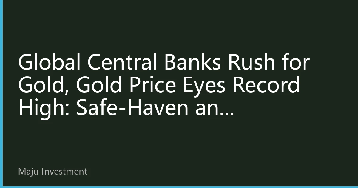 Global Central Banks Rush for Gold, Gold Price Eyes Record High: Safe-Haven and De-Dollarization in Tandem