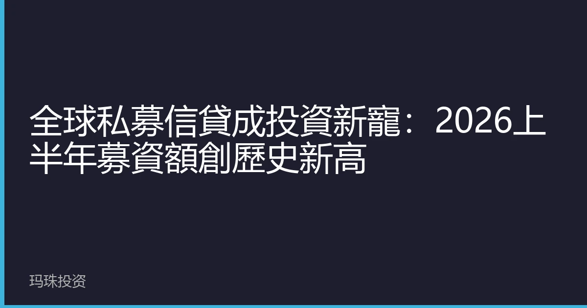 全球私募信貸成投資新寵：2026上半年募資額創歷史新高
