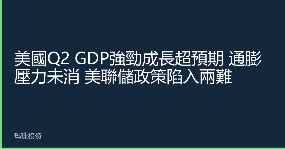 美國Q2 GDP強勁成長超預期 通膨壓力未消 美聯儲政策陷入兩難