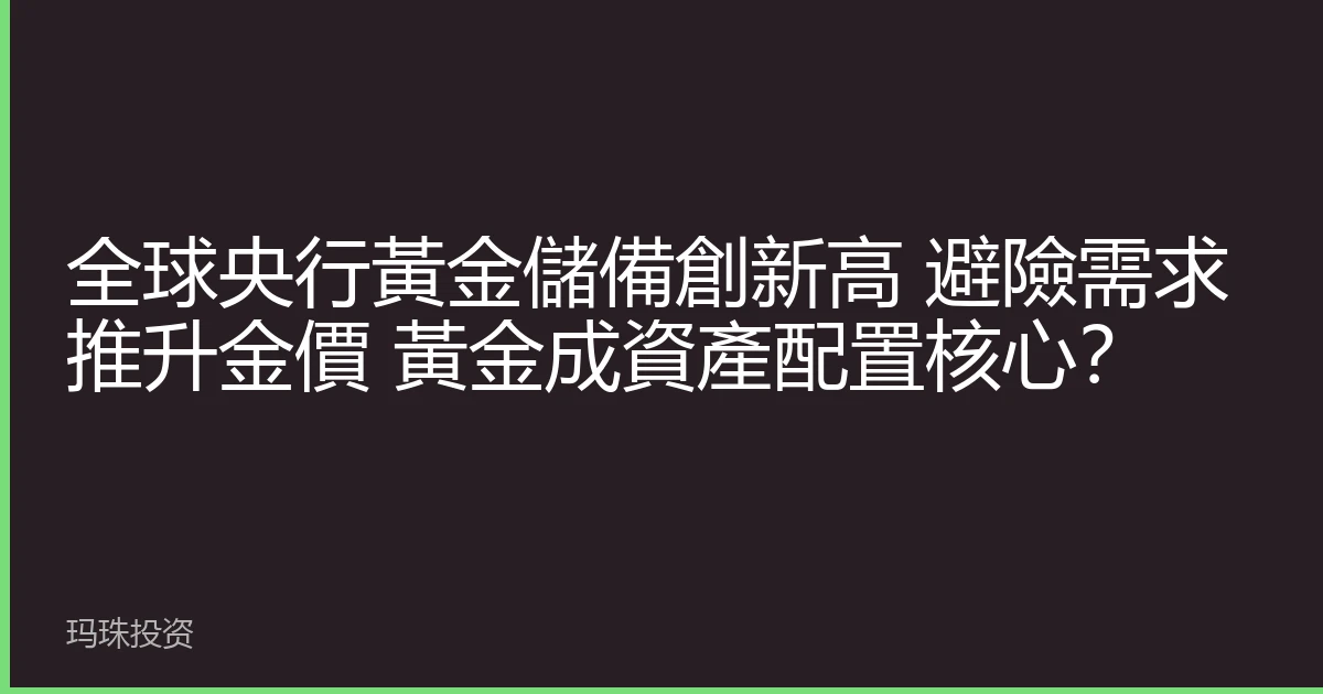 全球央行黃金儲備創新高 避險需求推升金價 黃金成資產配置核心？