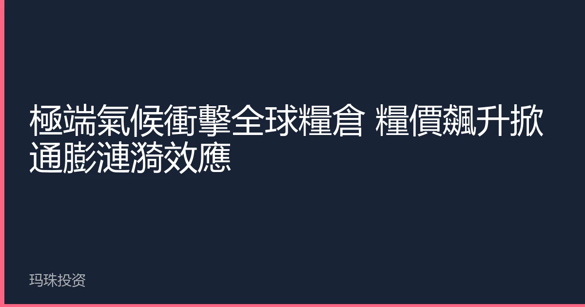極端氣候衝擊全球糧倉 糧價飆升掀通膨漣漪效應