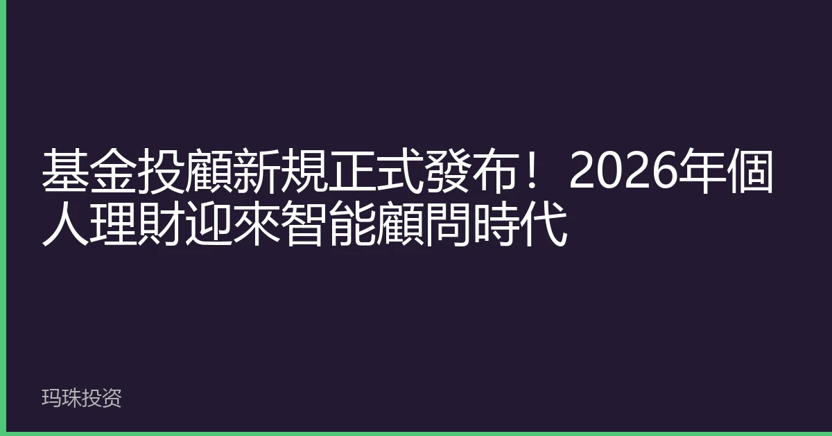 基金投顧新規正式發布！2026年個人理財迎來智能顧問時代