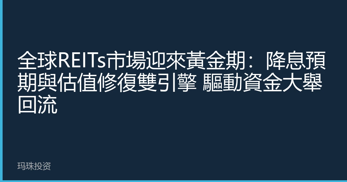 全球REITs市場迎來黃金期：降息預期與估值修復雙引擎 驅動資金大舉回流