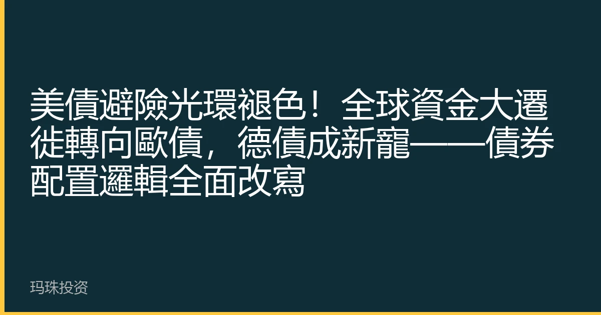 美債避險光環褪色！全球資金大遷徙轉向歐債，德債成新寵——債券配置邏輯全面改寫