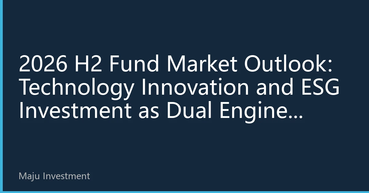 2026 H2 Fund Market Outlook: Technology Innovation and ESG Investment as Dual Engines Driving Wealth Growth