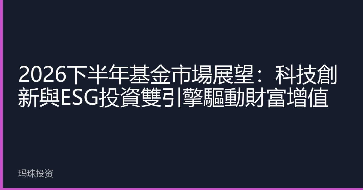 2026下半年基金市場展望：科技創新與ESG投資雙引擎驅動財富增值