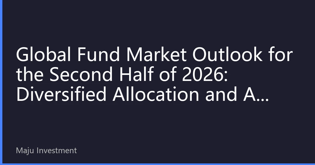 Global Fund Market Outlook for the Second Half of 2026: Diversified Allocation and AI Technology-Driven Investment New Landscape