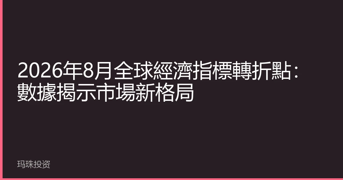 2026年8月全球經濟指標轉折點：數據揭示市場新格局