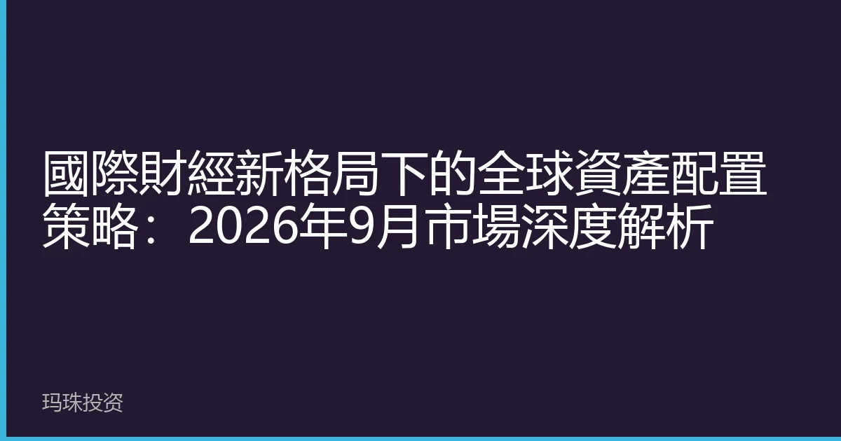 國際財經新格局下的全球資產配置策略：2026年9月市場深度解析