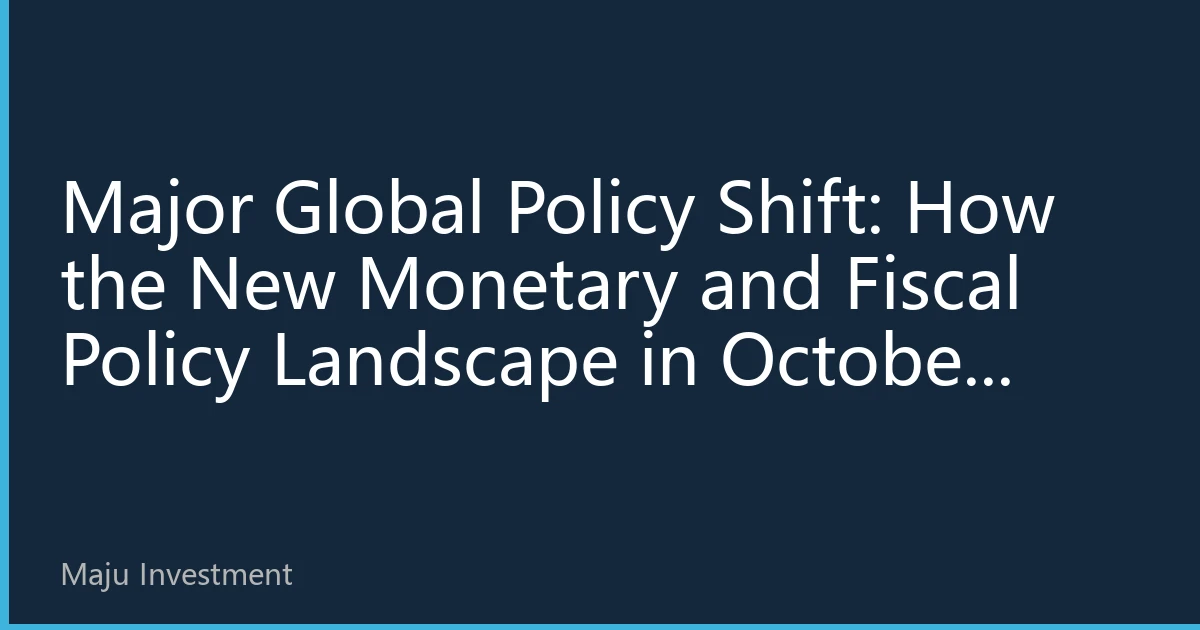 Major Global Policy Shift: How the New Monetary and Fiscal Policy Landscape in October 2026 is Reshaping the Investment Map