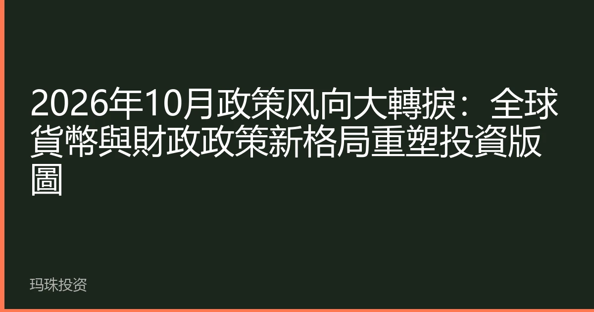 2026年10月政策风向大轉捩：全球貨幣與財政政策新格局重塑投資版圖