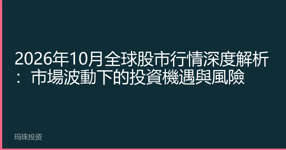 2026年10月全球股市行情深度解析：市場波動下的投資機遇與風險