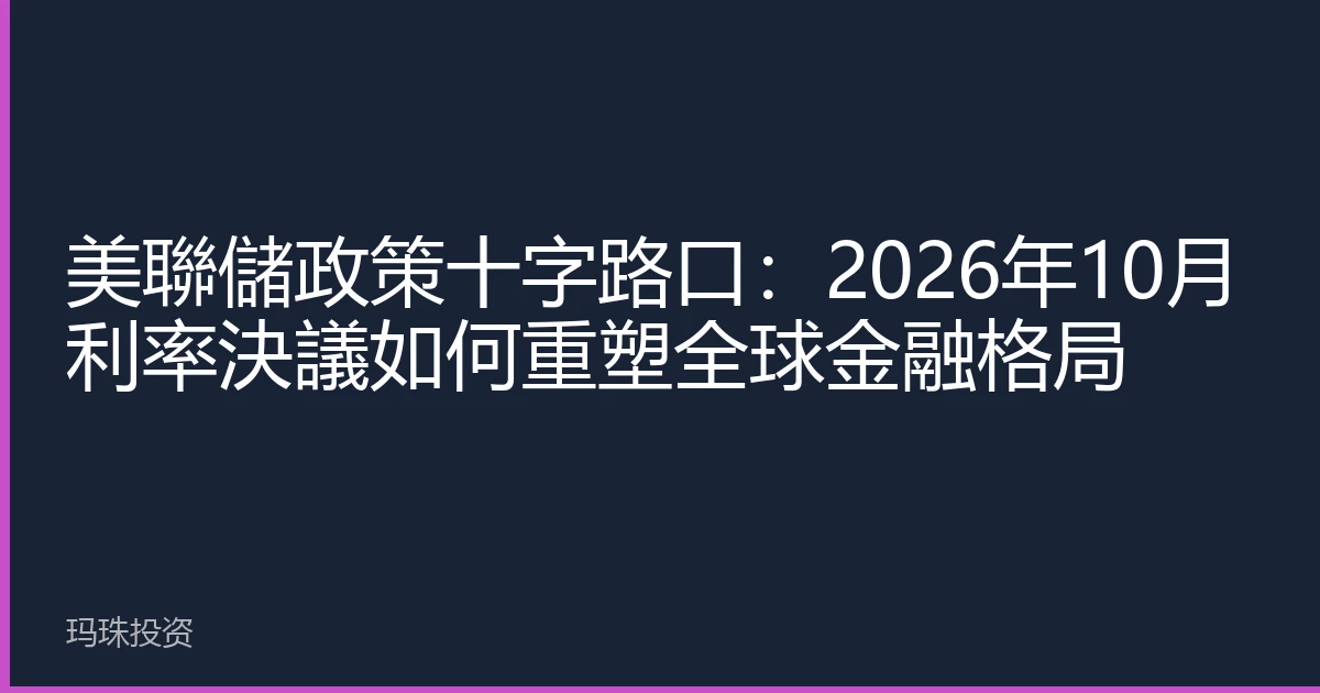 美聯儲政策十字路口：2026年10月利率決議如何重塑全球金融格局