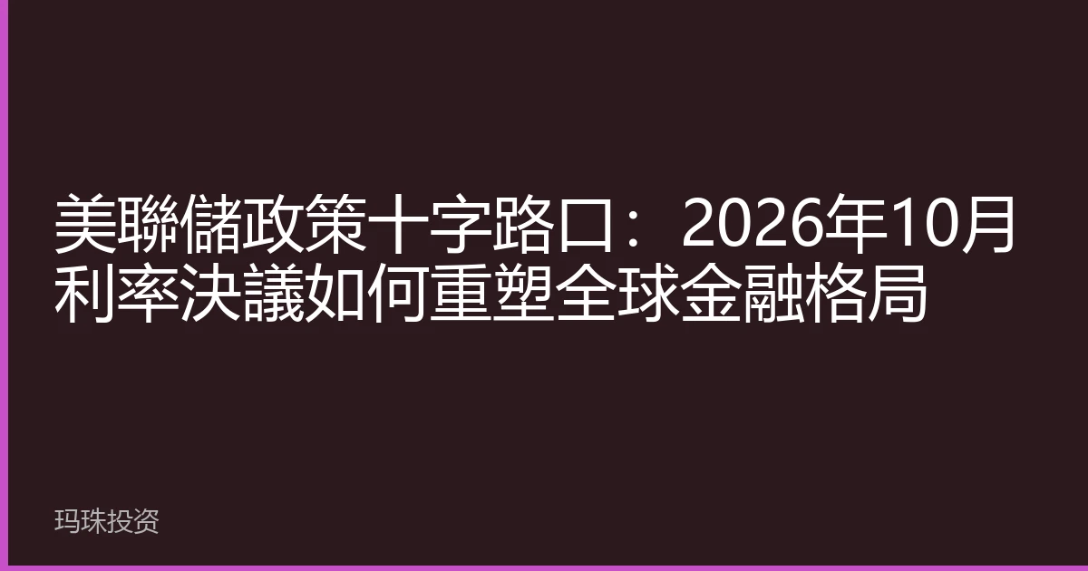 美聯儲政策十字路口：2026年10月利率決議如何重塑全球金融格局