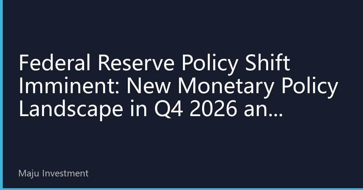 Federal Reserve Policy Shift Imminent: New Monetary Policy Landscape in Q4 2026 and Global Market Impact